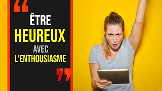 Comment ÊTRE HEUREUX AVEC LENTHOUSIASME [upl. by Ahsenev]