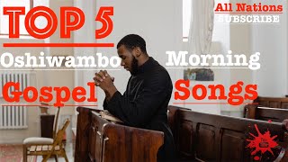 Top 5  Oshiwambo Morning Gospel Songs All Nations [upl. by Ardolino588]