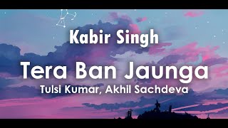 Tera Ban Jaunga Lyrics  Tulsi Kumar Akhil Sachdeva  Shahid Kapoor Kiara Advani  Kabir Singh [upl. by Ulita475]