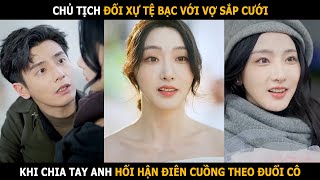 Chủ tịch đối xự tể bạc với vợ sắp cưới sau khi chia tay anh hối hận rồi điên cuồng theo đuổi cô [upl. by Ycaj814]