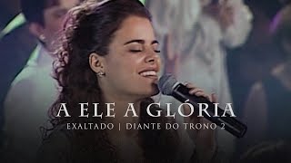 A Ele a Glória  DVD Exaltado  Diante do Trono [upl. by Anillek]