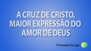 Pr Hernandes Dias Lopes  A Cruz De Cristo  Maior Expressão Do Amoar De Deus [upl. by Silloh]