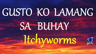 GUSTO KO LAMANG SA BUHAY  ITCHYWORMS lyrics HD [upl. by Pleasant]