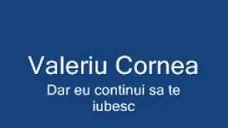 Valeriu Cornea  dar eu continui sa te iubescflv [upl. by Sakiv127]